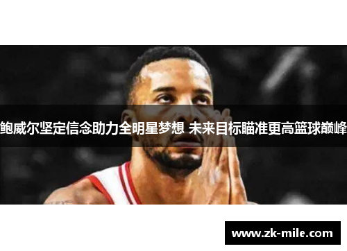 鲍威尔坚定信念助力全明星梦想 未来目标瞄准更高篮球巅峰