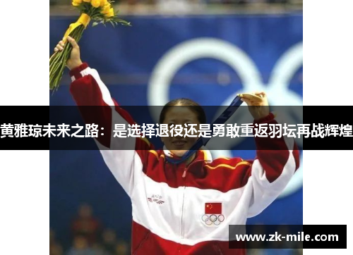 黄雅琼未来之路：是选择退役还是勇敢重返羽坛再战辉煌