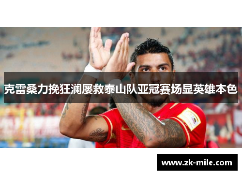 克雷桑力挽狂澜屡救泰山队亚冠赛场显英雄本色