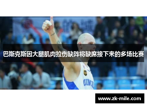巴斯克斯因大腿肌肉拉伤缺阵将缺席接下来的多场比赛 巴斯克斯因大腿肌肉拉伤缺阵将缺席接下来的多场比赛